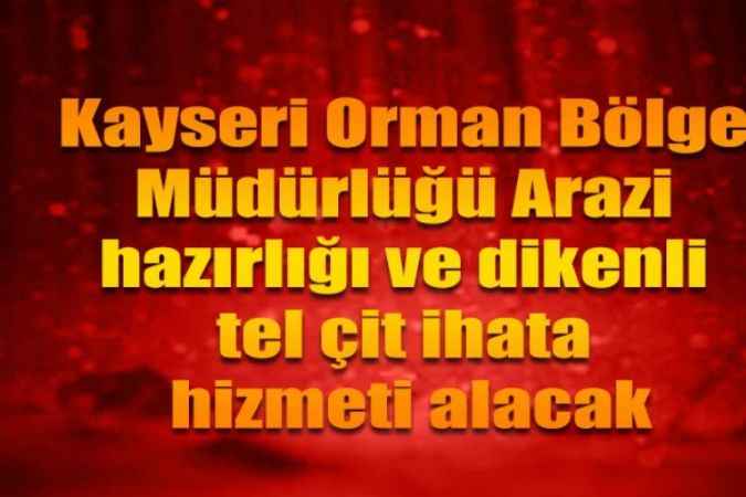 Kayseri Orman Bölge Müdürlüğü Arazi hazırlığı ve dikenli tel çit ihata hizmeti alacak
