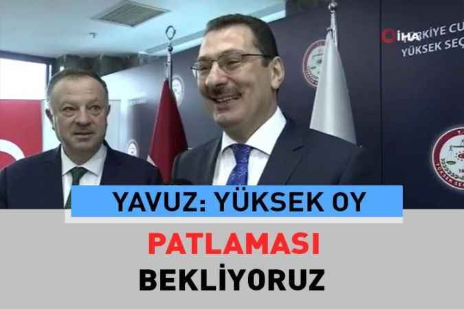 Yavuz:Cumhurbaşkanı Recep Tayyip Erdoğan’ın oy oranının yüksek olacağını söyledi