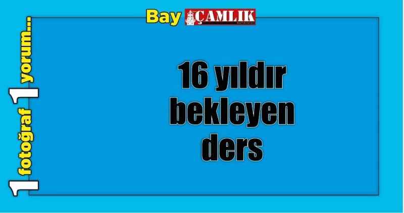 16 yıldır bekleyen ders