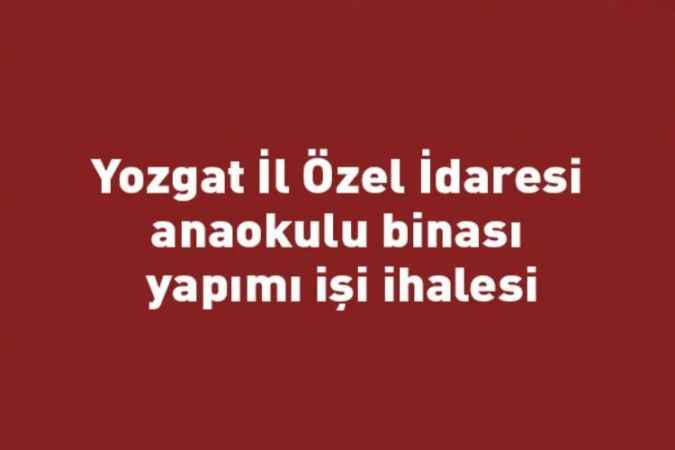 Yozgat İl Özel İdaresi anaokulu binası yapımı işi ihalesi