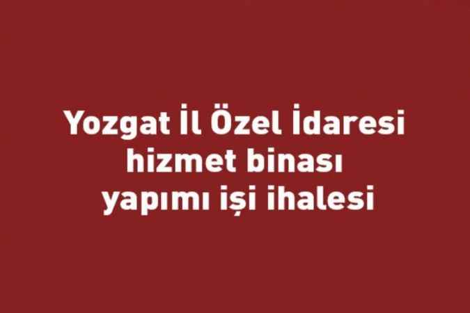 Yozgat İl Özel İdaresi hizmet binası yapımı işi ihalesi