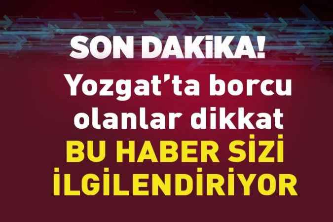 Yozgat’ta borcu olanlar dikkat! BU HABER SİZİ İLGİLENDİRİYOR