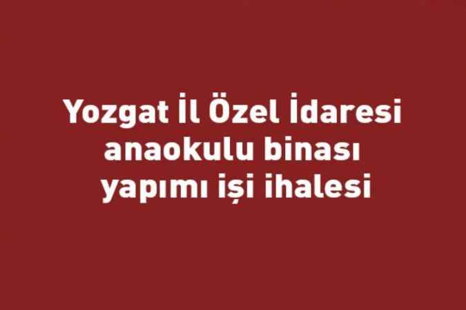 Yozgat İl Özel İdaresi anaokulu binası yapımı işi ihalesi