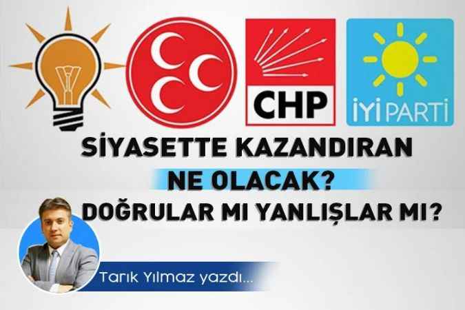 Çamlık Gazetesi Yazıişleri Müdürü Tarık Yılmaz yazdı: Siyasette kazandıran ne olacak doğrular mı yanlışlar mı?