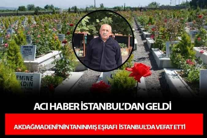 Acı haber İstanbul'dan geldi. Akdağmadeni'nin tanınmış eşrafı İstanbul'da vefat etti.