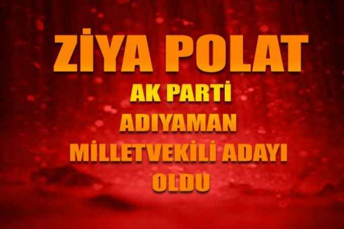 Ziya Polat Adıyaman'dan Ak Parti Milletvekili Adayı oldu