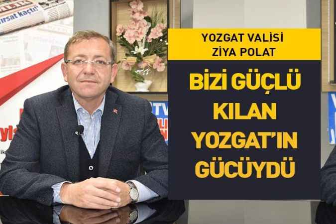 Yozgat Valisi Ziya Polat: Bizi Güçlü Kılan  Yozgat’ın Gücüydü