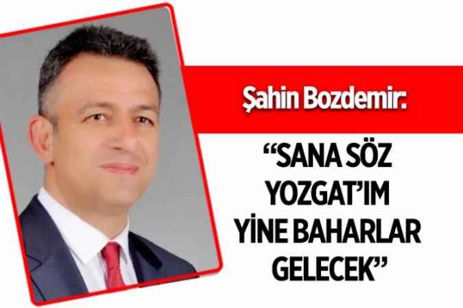 Şahin Bozdemir : “Sana Söz Yozgat’ım  Yine Baharlar Gelecek”