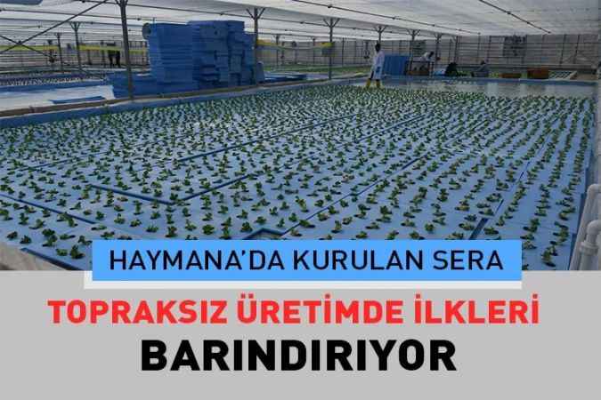 Haymana’da kurulan Sera ‘da yapılacak olan topraksız üretim bir çok ilki içerisinde barındırıyor.