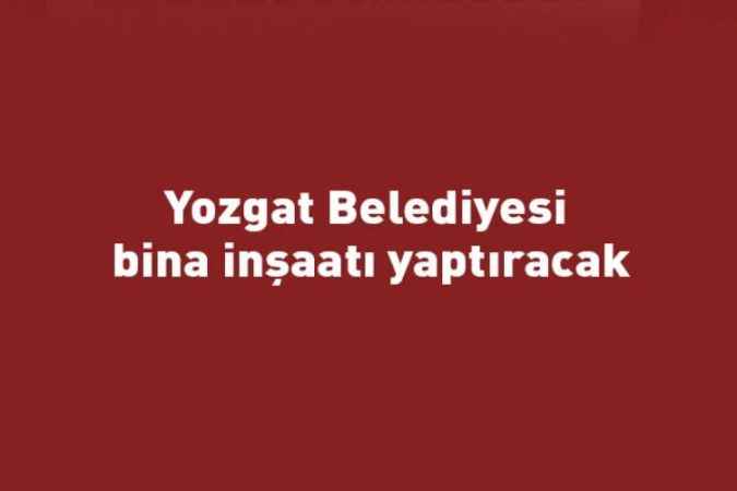 Yozgat Belediyesi bina inşaatı yaptıracak