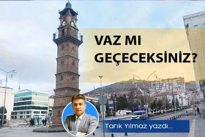 Çamlık Gazetesi Yazıişleri Müdürü Tarık Yılmaz yazdı:Vaz mı geçeceksiniz?