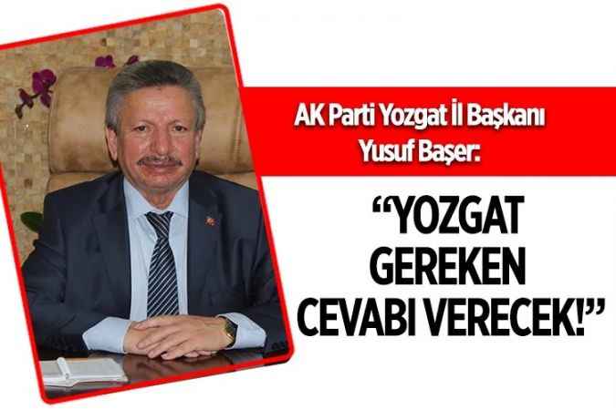 AK Parti Yozgat İl Başkanı Yusuf Başer: “Yozgat Gereken  Cevabı Verecek!”