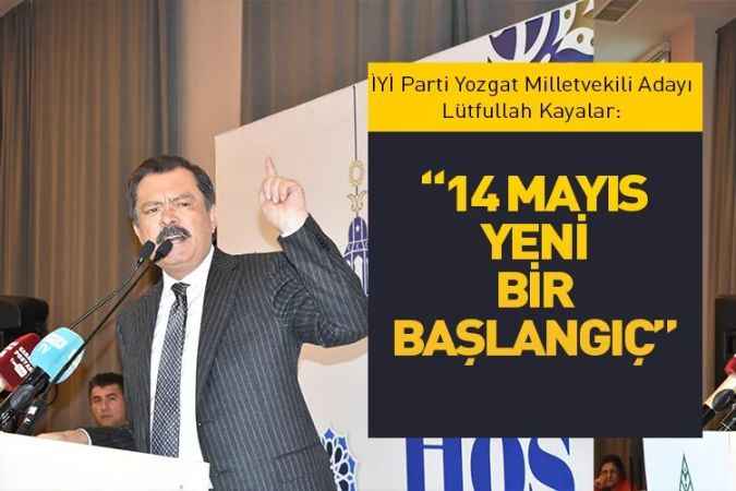 İYİ Parti Yozgat Milletvekili Adayı Lütfullah Kayalar: “14 Mayıs Yeni  Bir Başlangıç”