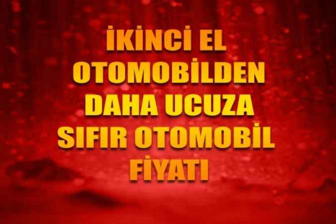 270 Bin Liraya Sıfır Otomobil! Yanlış Okumadınız: İkinci El Fiyatından Bile Ucuz