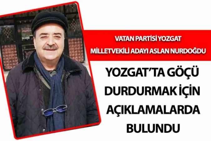 Yozgatlı İş İnsanı ve Vatan Partisi Milletvekili Adayı Aslan Nurdoğdu Yozgat’ta Göçü Durdurmak İçin 11 Maddelik Çözüm Açıklamasında bulundu