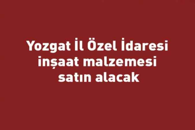 Yozgat İl Özel İdaresi inşaat malzemesi satın alacak