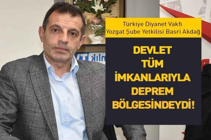 Türkiye Diyanet Vakfı Yozgat Şube Yetkilisi Basri Akdağ : Devlet deprem bölgesindeydi!