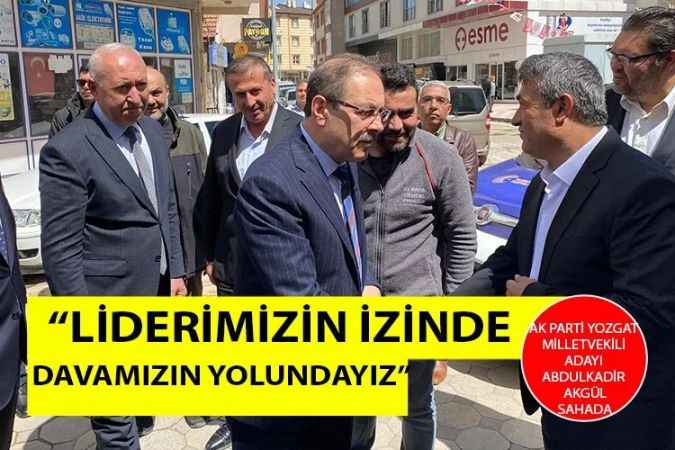 AK Parti Yozgat Milletvekili Adayı Abdulkadir Akgül: Liderimizin izinde  AK Davamızın yolundayız