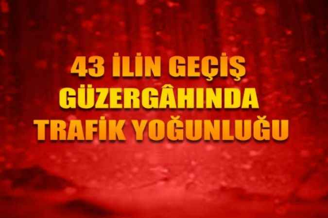 Tatilciler Yollara Akın Etti, 43 İlin Geçiş Güzergâhında Trafik Yoğunluğu