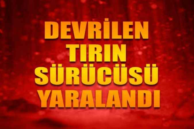 Tır Sürücüsünün Direksiyon Hâkimiyetini Kaybetmesi Sonucu Devrildi