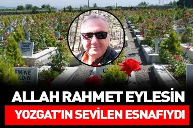 Yozgat’ın sevilen esnaflarından Hüseyin Soner Çopraşık Özkal vefat etti.