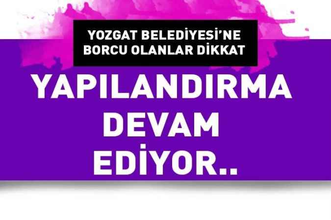 Yozgat Belediyesi'ne borcu olanlar dikkat. Yapılandırma devam ediyor..