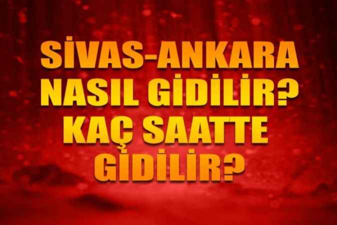 Sivas İle Ankara Arası Kaç Km? Kaç Saatte Gidilir? Sivas-Yozgat-Ankara Yüksek Hızlı Treni İle Ne Kadar Sürecek?