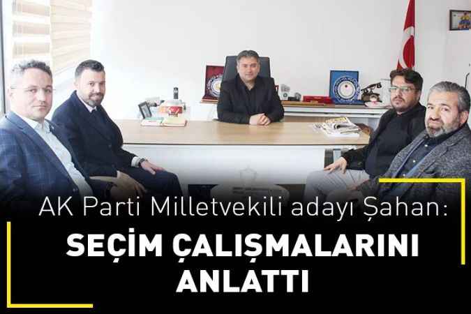 AK Parti Yozgat Milletvekili adayı Süleyman Şahan, gazetemizi ziyaret etti
