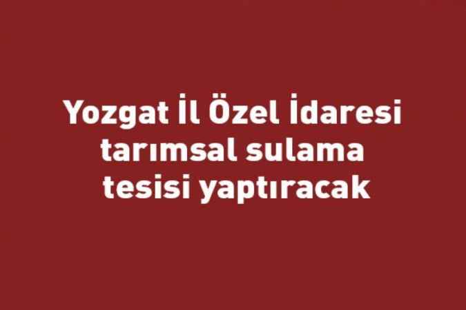 Yozgat İl Özel İdaresi tarımsal sulama tesisi yaptıracak