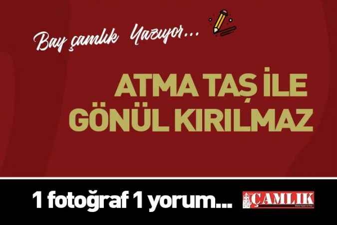 By Çamlık yazdı.. Atma taş ile gönül kırılmaz
