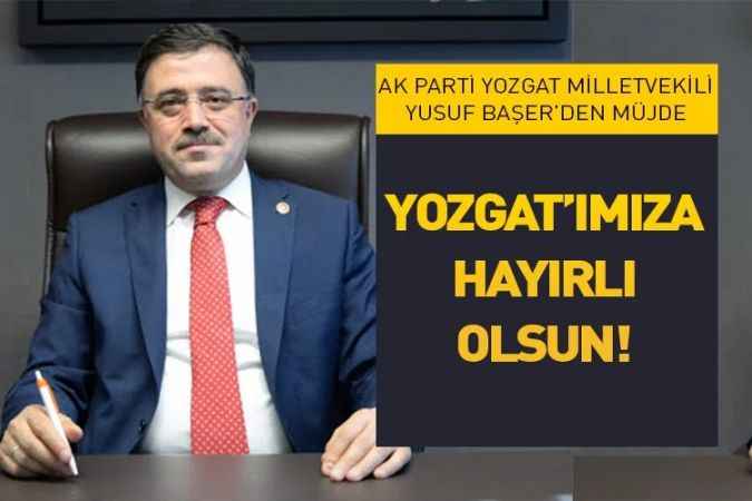 AK Parti Yozgat Milletvekili Yusuf Başer’den müjde:  YOZGAT’IMIZA HAYIRLI OLSUN!