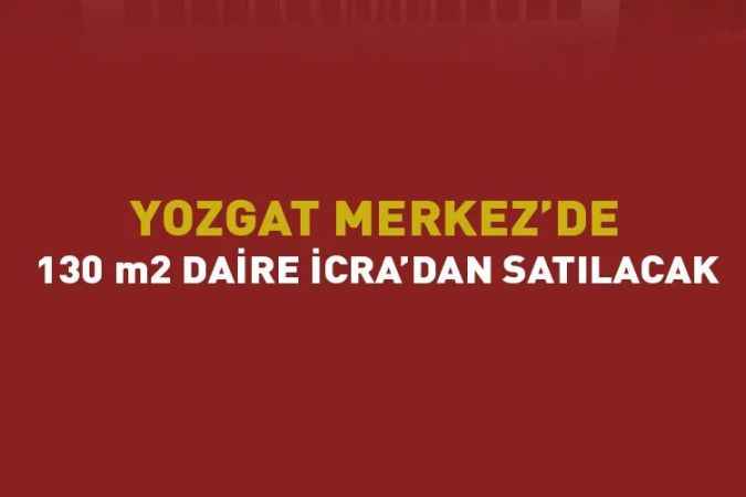 Yozgat Merkez’de 130 metrekare daire icra yolu ile satılacak