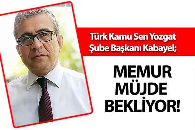 Türkiye Kamu Sen Yozgat İl Başkanı Mahmut Sunay Kabayel, 1 Mayıs'ta memur ek zam müjdesi bekliyor