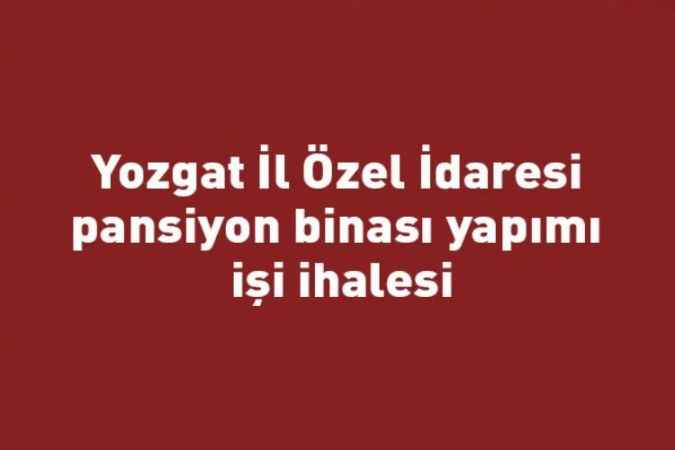 Yozgat İl Özel İdaresi pansiyon binası yapımı işi ihalesi