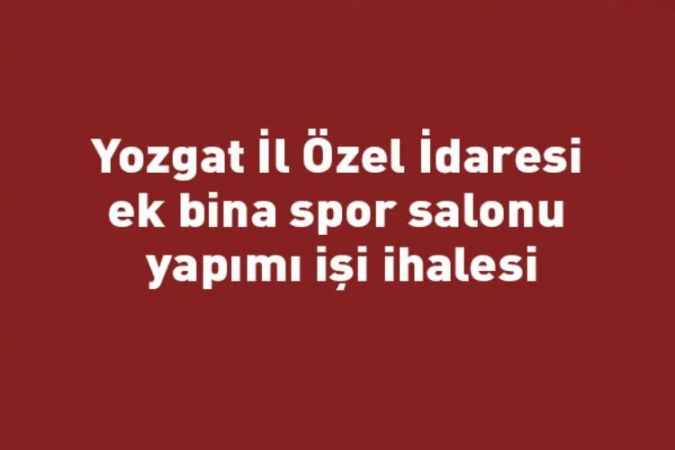 Yozgat İl Özel İdaresi ek bina spor salonu yapımı işi ihalesi