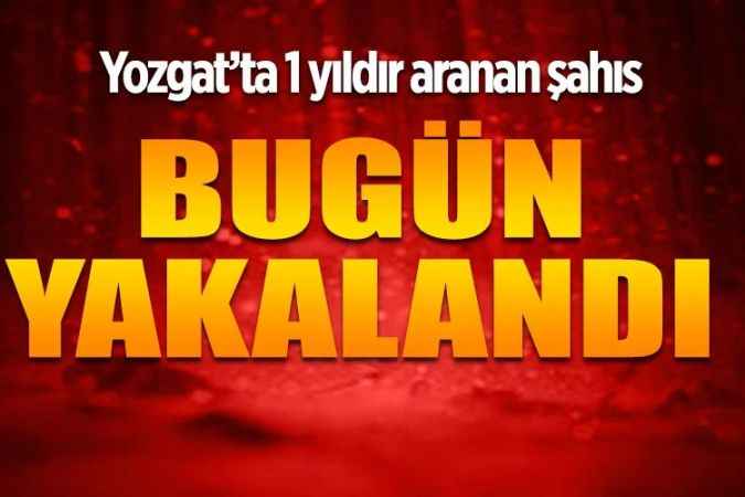 Yozgat’ta 1 yıldır aranan şahıs  Bugün yakalandı