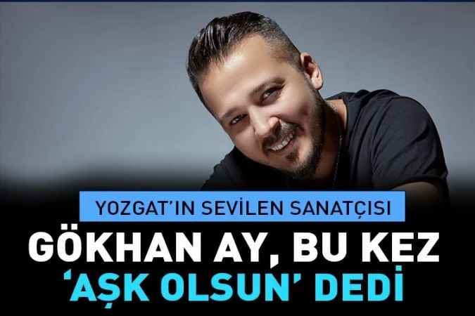 Yozgat’ın sevilen sanatçısı  Gökhan Ay bu kez ‘Aşk olsun’ dedi