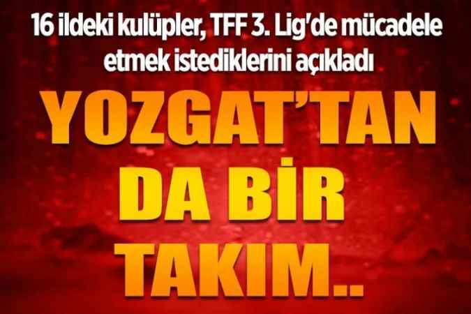 Aralarında Yozgat'ın da bulunduğu 16 ildeki kulüpler, TFF 3. Lig'de mücadele etmek istediklerini açıkladı