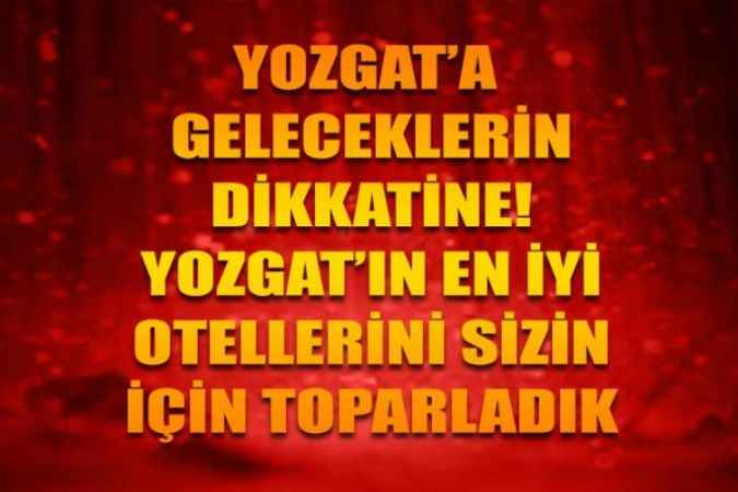 Yozgat’ın En İyi Otelleri Nereler? Adresleri İle Birlikte Bu Haberde