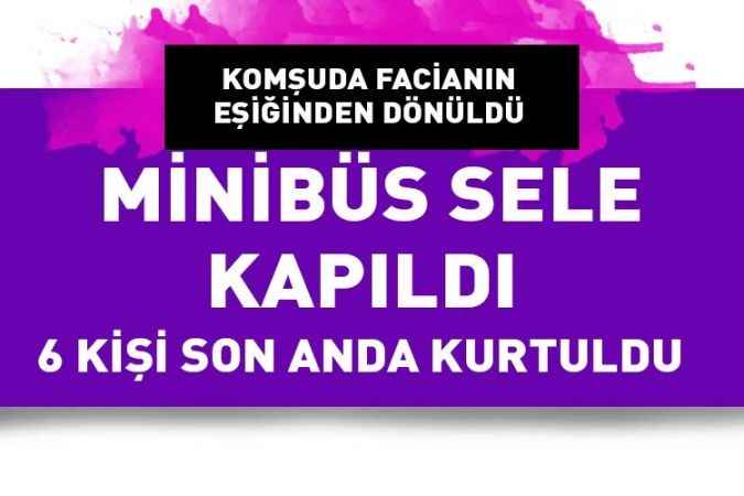 Kırıkkale'de Sel suları minibüsü dereye yuvarladı: Suya kapılan 6 işçi ölümden döndü