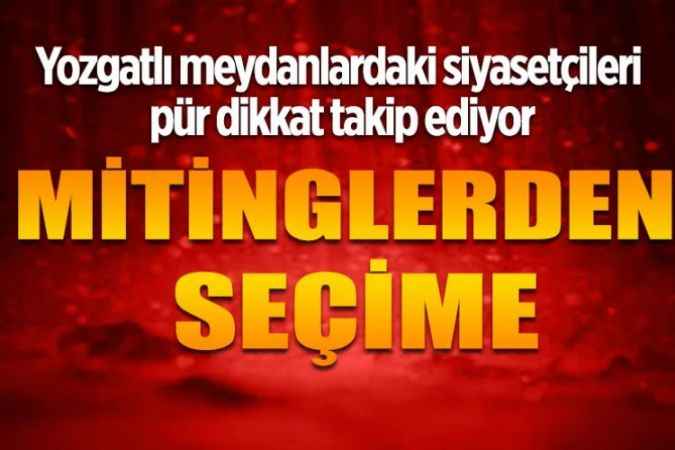 Yozgatlı meydanlardaki siyasetçileri pür dikkat takip ediyor MİTİNGLERDEN SEÇİME
