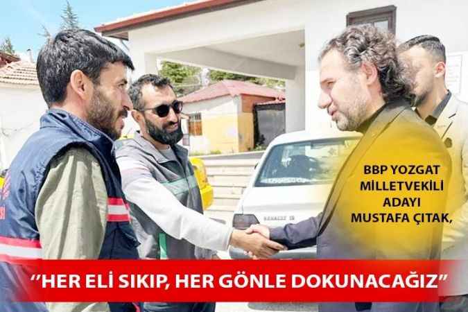 Büyük Birlik Partisi Yozgat Milletvekili Adayı Mustafa Çıtak Yozgat’ta Bir Dizi Ziyaretlerde Bulundu