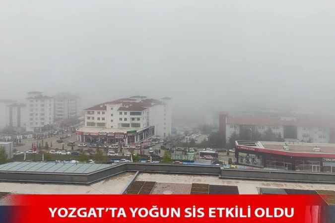 Yozgat’ta sabah saatlerinde oluşan sis etkili oldu