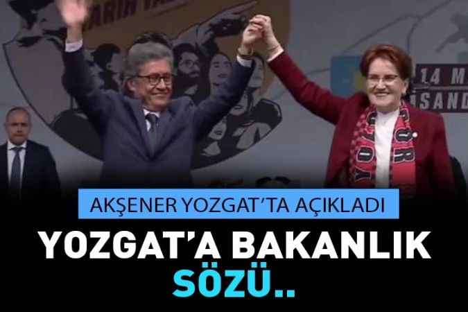 İYİ Parti Genel Başkanı Akşener’den Yozgat’a bakanlık sözü