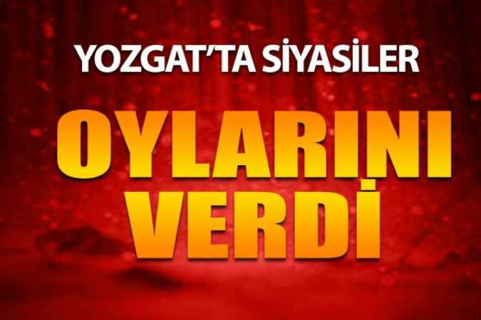 Yozgat'ta Siyasiler Oylarını Kullandı