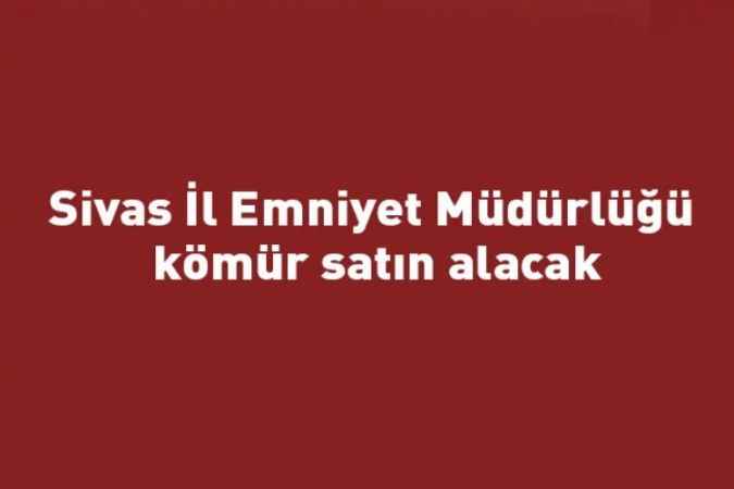 Sivas İl Emniyet Müdürlüğü kömür satın alacak