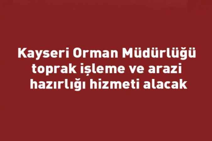 Kayseri Orman Müdürlüğü toprak işleme ve arazi hazırlığı hizmeti alacak