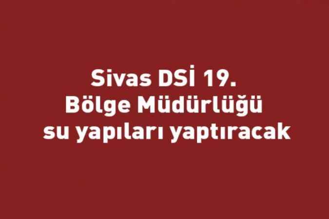 Sivas DSİ 19. Bölge Müdürlüğü su yapıları yaptıracak
