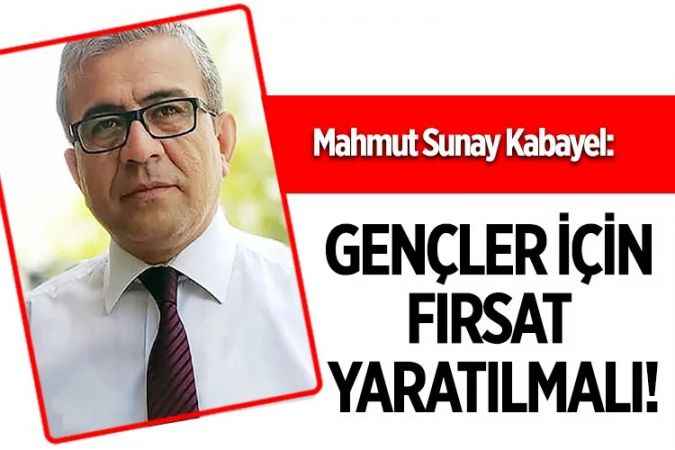 Türk Eğitim Sen Yozgat Şube Başkanı Mahmut Sunay Kabayel; "Gençler için fırsat yaratılmalı"