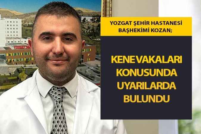 Yozgat Şehir Hastanesi Başhekimi Uzm. Dr. Mustafa Kozan, Havaların ısınmasıyla birlikte kene vakaları konusunda dikkatli olun